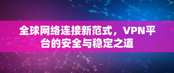 全球网络连接新范式，VPN平台的安全与稳定之道
