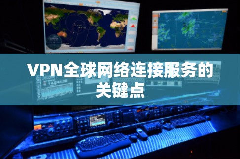 VPN全球网络连接服务的关键点