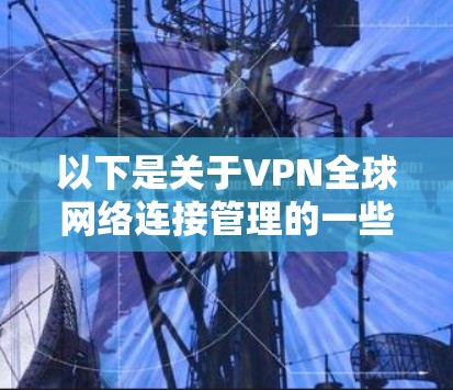 以下是关于VPN全球网络连接管理的一些关键点和建议
