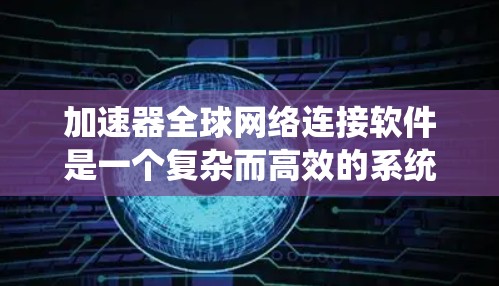 加速器全球网络连接软件是一个复杂而高效的系统，旨在优化数据中心之间的网络通信。以下是对该软件的深入分析和总结