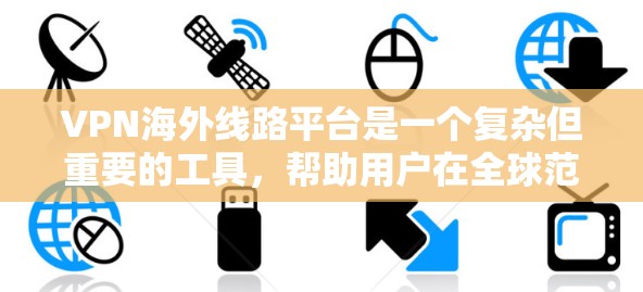 VPN海外线路平台是一个复杂但重要的工具，帮助用户在全球范围内保持隐私和安全。以下是对知名VPN海外线路平台的详细分析和选择建议