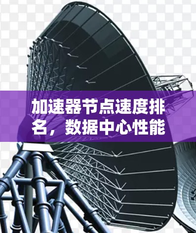 加速器节点速度排名，数据中心性能优化的关键因素