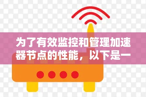 为了有效监控和管理加速器节点的性能，以下是一个结构化的步骤指南