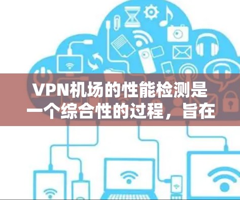 VPN机场的性能检测是一个综合性的过程，旨在评估VPN服务的质量和安全性。以下是对VPN机场性能检测的详细分析