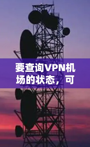 要查询VPN机场的状态，可以按照以下步骤进行