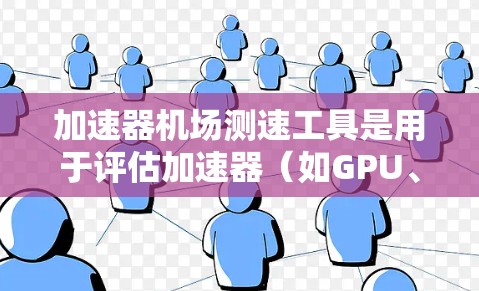 加速器机场测速工具是用于评估加速器（如GPU、TPU等）在特定任务中的性能的一种工具。这些工具通常用于测试加速器的计算能力、内存带宽、网络带宽或其他关键性能指标。以下是一些常见的加速器机场测速工具