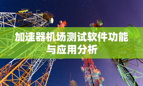 加速器机场测试软件功能与应用分析
