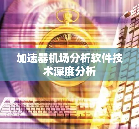 加速器机场分析软件技术深度分析