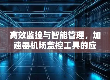 高效监控与智能管理，加速器机场监控工具的应用与优势