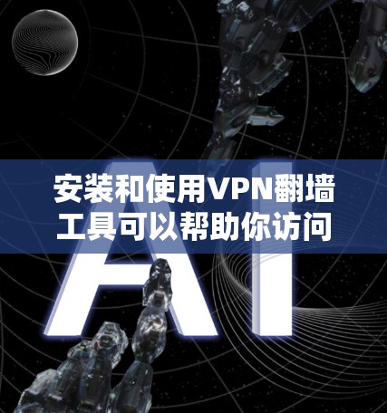 安装和使用VPN翻墙工具可以帮助你访问被限制的网站或保护隐私。不过，需要注意的是，使用翻墙工具可能涉及法律问题，因此请确保你在合法的范围内使用