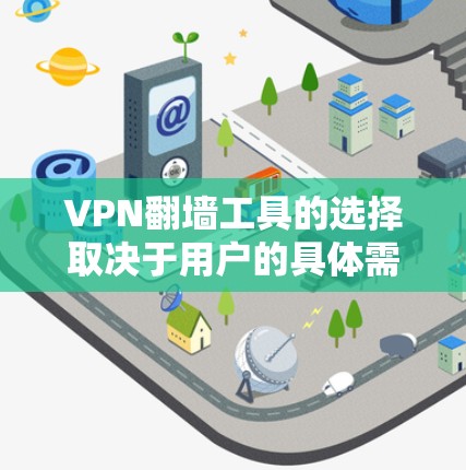 VPN翻墙工具的选择取决于用户的具体需求和使用场景。以下是根据不同需求对几款知名VPN工具的分析和推荐