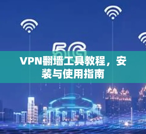 VPN翻墙工具教程，安装与使用指南