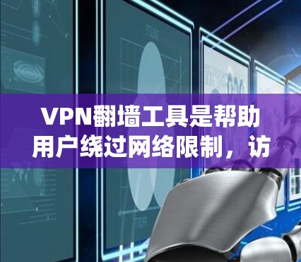 VPN翻墙工具是帮助用户绕过网络限制，访问被限制访问的网站或服务的工具。以下是一些常见的VPN翻墙工具及其特点