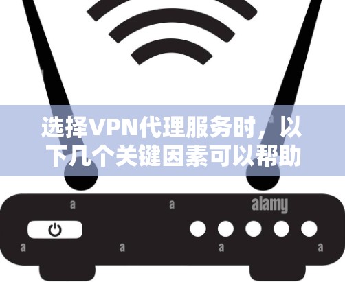 选择VPN代理服务时，以下几个关键因素可以帮助你做出明智的决定