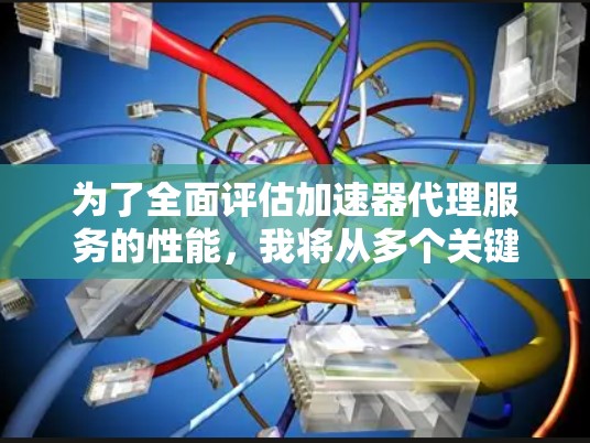 为了全面评估加速器代理服务的性能，我将从多个关键方面进行分析，确保每个方面都得到充分的关注和测试。以下是详细的评估步骤和结果