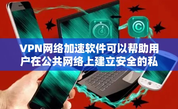 VPN网络加速软件可以帮助用户在公共网络上建立安全的私人网络，同时优化数据传输速度。以下是一些常见的VPN网络加速软件及其特点