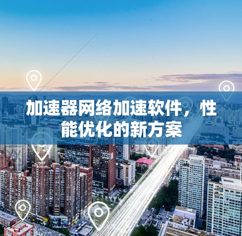 加速器网络加速软件，性能优化的新方案