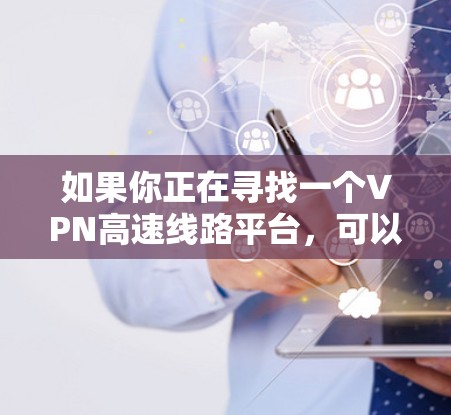 如果你正在寻找一个VPN高速线路平台，可以考虑以下几种选择