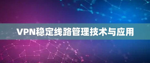 VPN稳定线路管理技术与应用