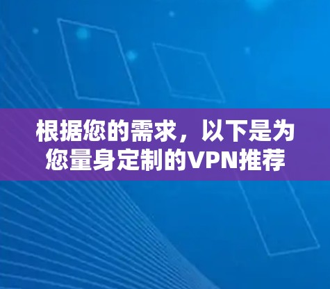 根据您的需求，以下是为您量身定制的VPN推荐