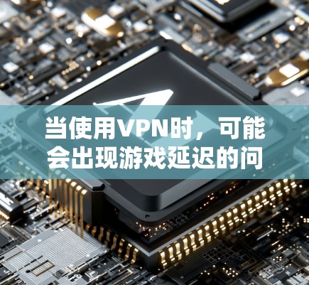 当使用VPN时，可能会出现游戏延迟的问题，以下是一些优化VPN游戏延迟的方法和建议