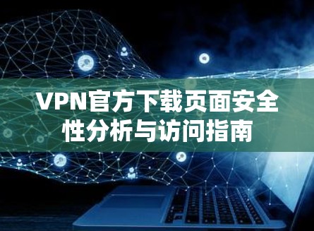 VPN官方下载页面安全性分析与访问指南