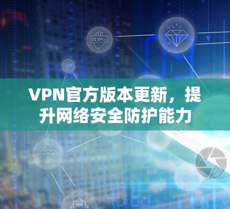 VPN官方版本更新，提升网络安全防护能力