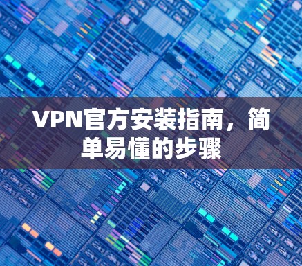 VPN官方安装指南，简单易懂的步骤