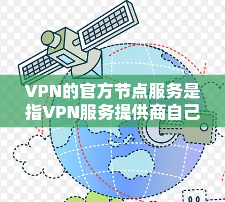 VPN的官方节点服务是指VPN服务提供商自己运营的服务器节点。这种服务通常提供更高的安全性、稳定性和性能，因为这些节点直接隶属于VPN服务提供商，且受其严格管理，降低了被黑客攻击的风险