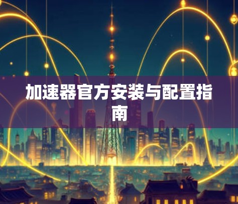 加速器官方安装与配置指南