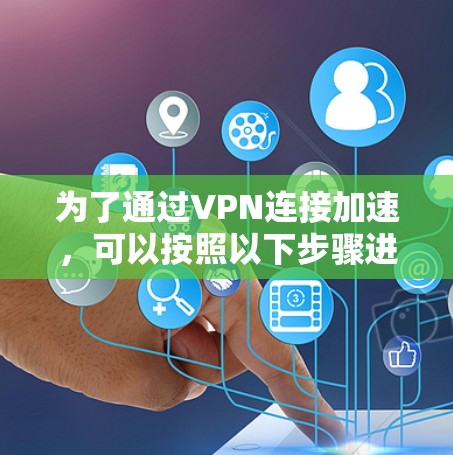 为了通过VPN连接加速，可以按照以下步骤进行