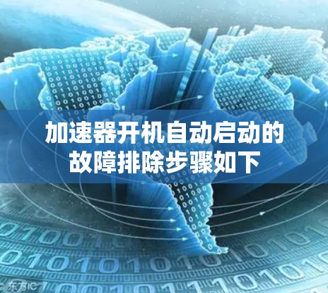 加速器开机自动启动的故障排除步骤如下