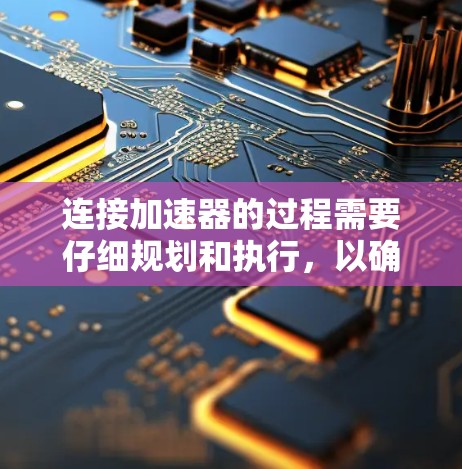 连接加速器的过程需要仔细规划和执行，以确保其正确运行。以下是连接加速器的详细步骤