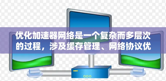 优化加速器网络是一个复杂而多层次的过程，涉及缓存管理、网络协议优化、数据传输技术、软件和固件优化、硬件架构设计、系统级优化以及测试与验证等多个方面。以下是优化加速器网络的分步指南