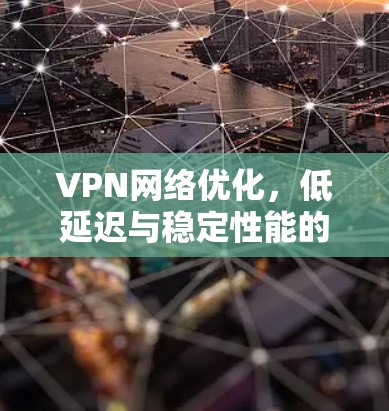 VPN网络优化,低延迟与稳定性能的关键技术 VPN网络优化,低延迟与稳定性能的关键技术