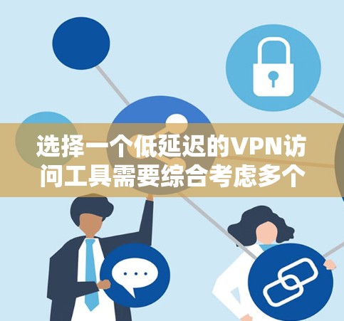 选择一个低延迟的VPN访问工具需要综合考虑多个因素，以下是根据您的需求整理出的解决方案