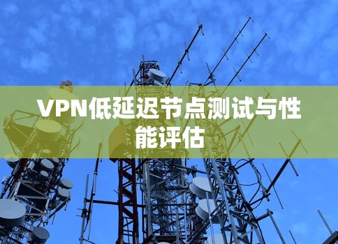 VPN低延迟节点测试与性能评估