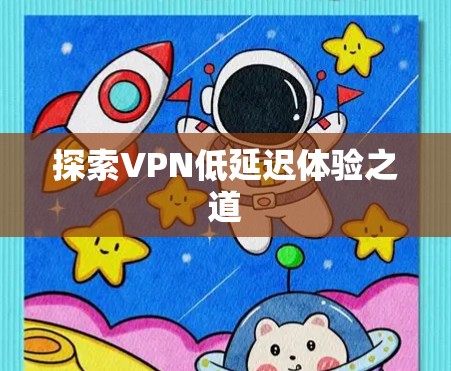 探索VPN低延迟体验之道