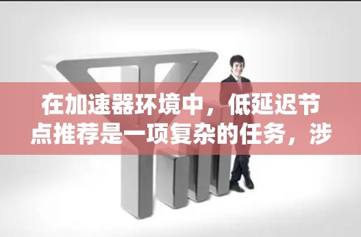 在加速器环境中，低延迟节点推荐是一项复杂的任务，涉及多个技术和策略的结合。以下是对该问题的系统分析和解决方案