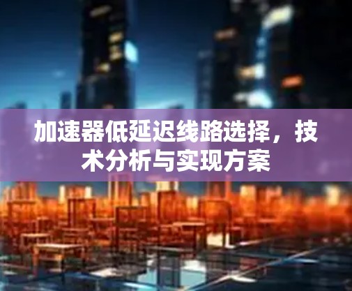 加速器低延迟线路选择，技术分析与实现方案