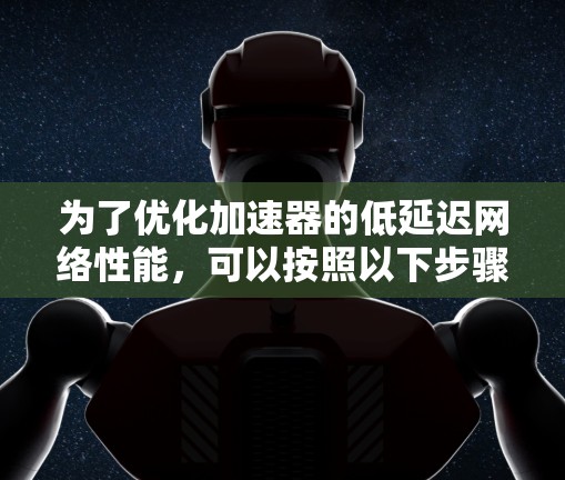 为了优化加速器的低延迟网络性能，可以按照以下步骤进行