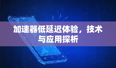 加速器低延迟体验，技术与应用探析