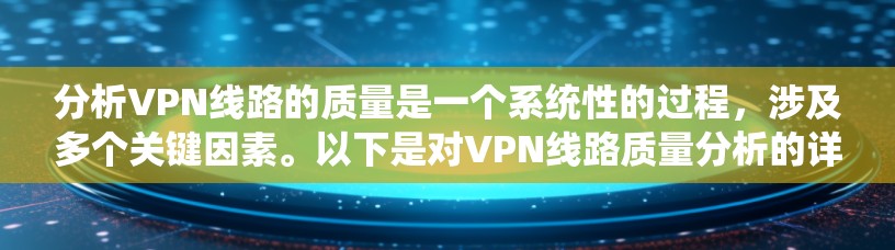 分析VPN线路的质量是一个系统性的过程，涉及多个关键因素。以下是对VPN线路质量分析的详细分步说明