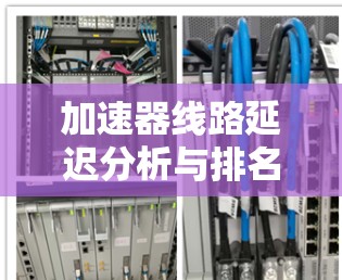 加速器线路延迟分析与排名策略