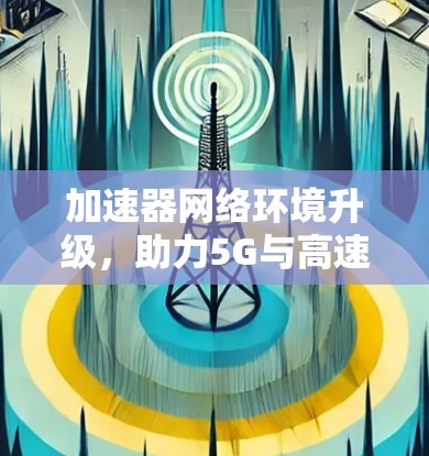 加速器网络环境升级，助力5G与高速网络发展