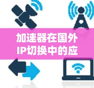 加速器在国外IP切换中的应用与优化