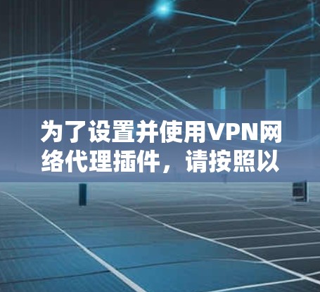 为了设置并使用VPN网络代理插件，请按照以下步骤操作