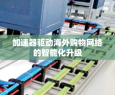 加速器驱动海外购物网络的智能化升级