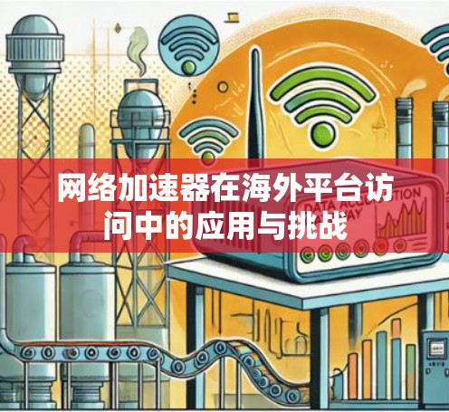网络加速器在海外平台访问中的应用与挑战