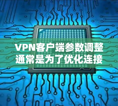 VPN客户端参数调整通常是为了优化连接性能、提高安全性或适应特定的网络环境。以下是一些常见的VPN客户端参数调整建议和注意事项